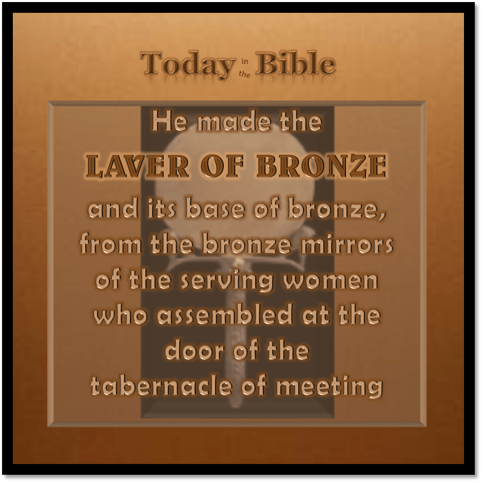 Tevet 23 – He made the laver of bronze from the mirrors of the serving&nbsp;women…