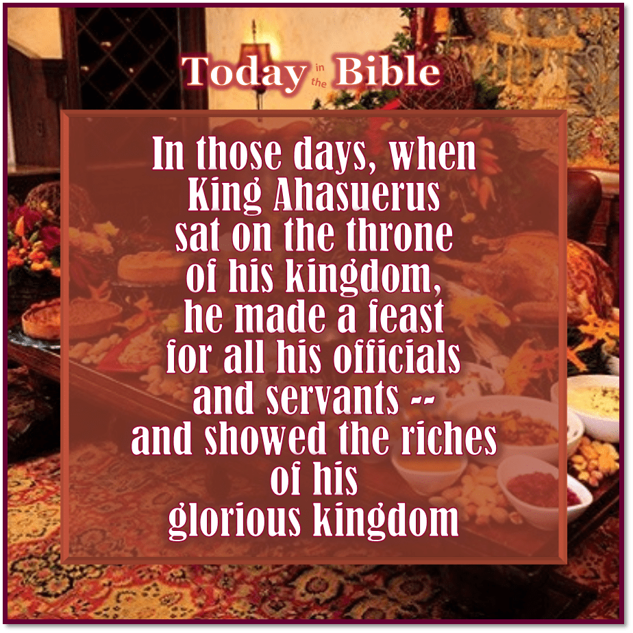Nisan 8 – He made a feast for all his officials and servants for 180&nbsp;days…