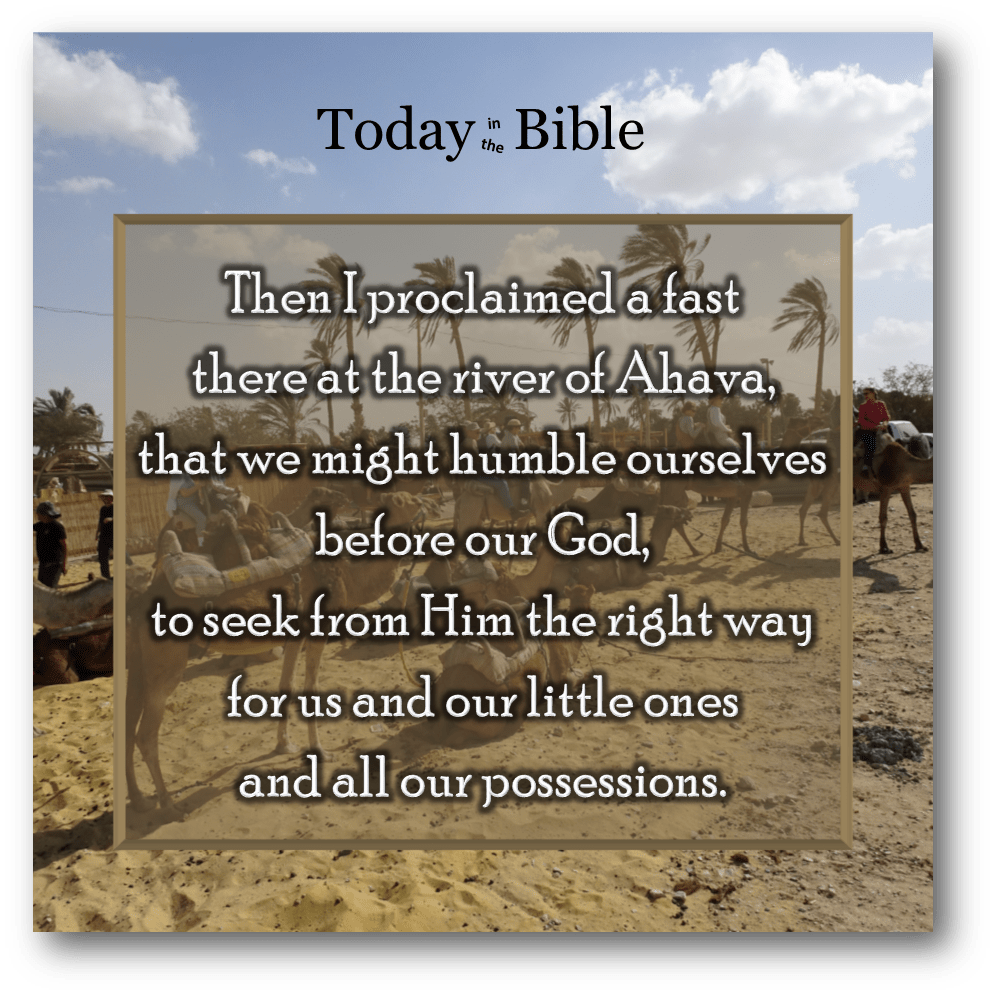 Nisan 9 – Then I proclaimed a fast there at the river of&nbsp;Ahava…