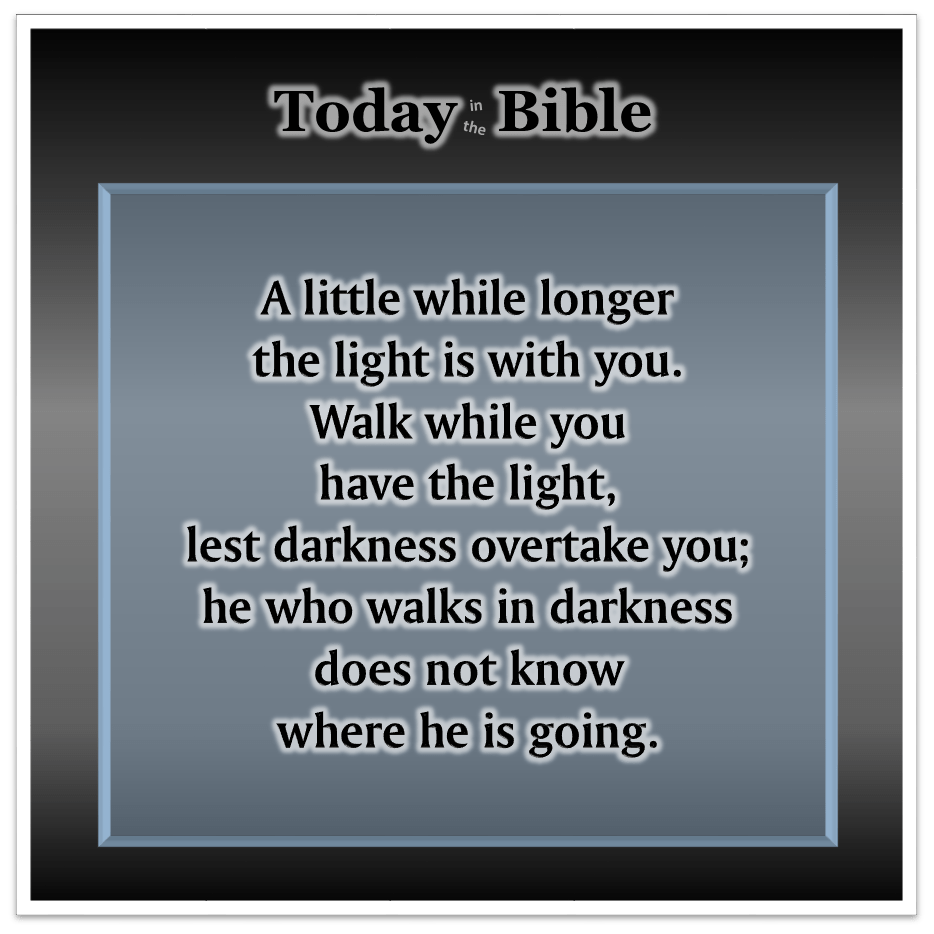 Nisan 12 – A little while longer the light is with&nbsp;you…