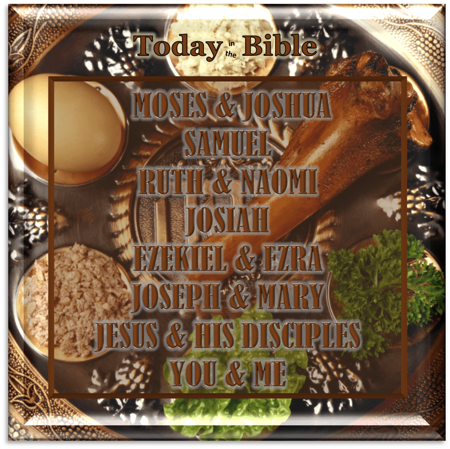 Nisan 14 – Joshua, Samuel, Naomi & Ruth, Josiah, Ezekiel, Ezra, Joseph & Mary, Jesus & His Disciples…Keep the&nbsp;Passover