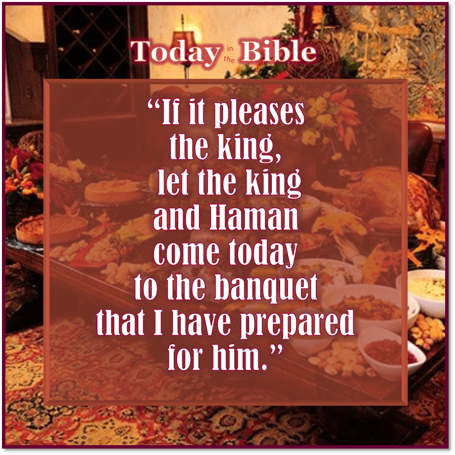 Nisan 15 – Let the king and Haman come today to the banquet that I have&nbsp;prepared…