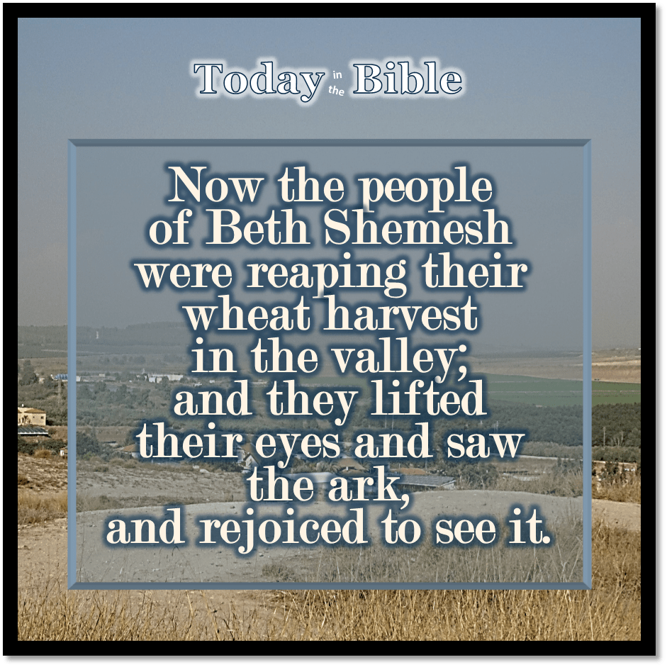 Sivan 8 – The people of Beth Shemesh were reaping their wheat&nbsp;harvest…